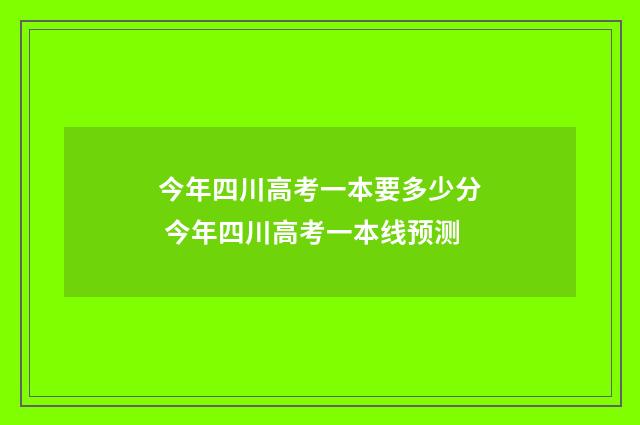 今年四川高考一本要多少分 今年四川高考一本线预测