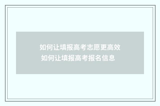 如何让填报高考志愿更高效 如何让填报高考报名信息