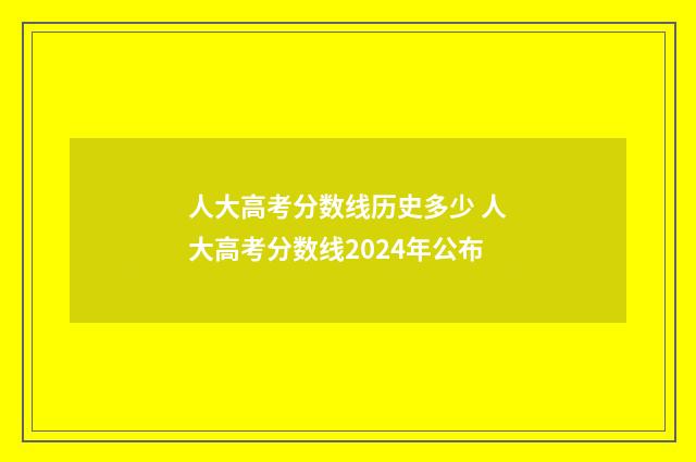 人大高考分数线历史多少 人大高考分数线2024年公布