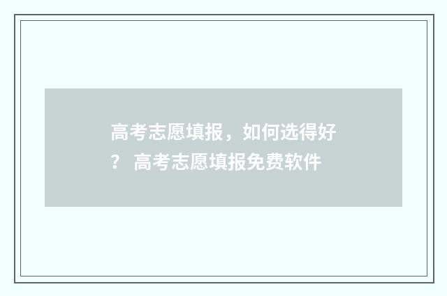 高考志愿填报,如何选得好? 高考志愿填报免费软件