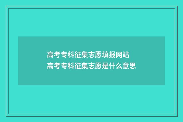 高考专科征集志愿填报网站 高考专科征集志愿是什么意思