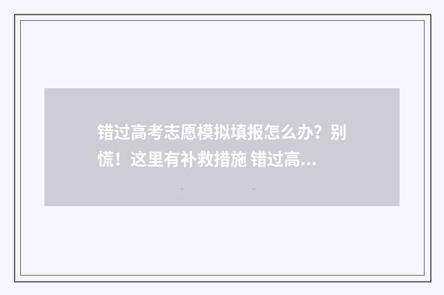错过高考志愿模拟填报怎么办？别慌！这里有补救措施 错过高考志愿模拟填报怎么办啊