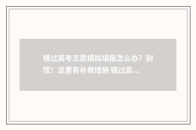 错过高考志愿模拟填报怎么办？别慌！这里有补救措施 错过高考志愿模拟填报怎么办啊