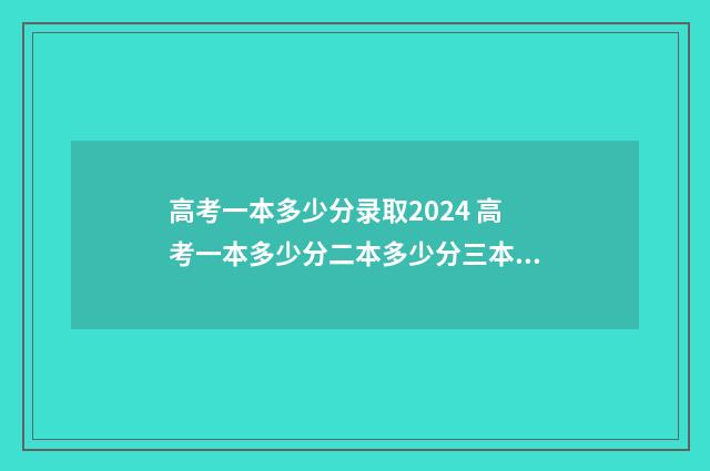 高考一本多少分录取2024 高考一本多少分二本多少分三本多少分