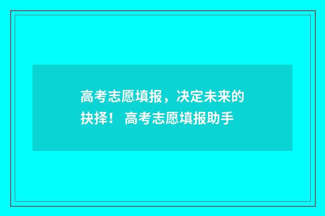 高考志愿填报，决定未来的抉择！ 高考志愿填报助手