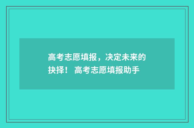 高考志愿填报，决定未来的抉择！ 高考志愿填报助手