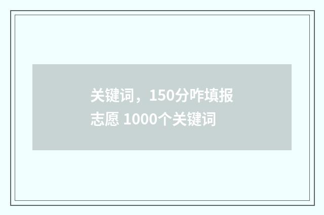 关键词，150分咋填报志愿 1000个关键词