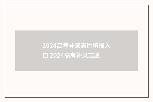 2024高考补录志愿填报入口 2024高考补录志愿
