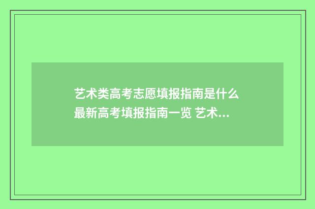 艺术类高考志愿填报指南是什么 最新高考填报指南一览 艺术类高考志愿填报软件