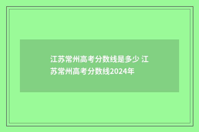 江苏常州高考分数线是多少 江苏常州高考分数线2024年