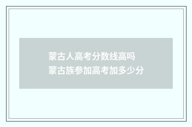 蒙古人高考分数线高吗 蒙古族参加高考加多少分