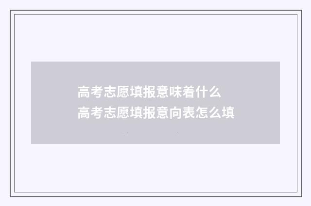 高考志愿填报意味着什么 高考志愿填报意向表怎么填
