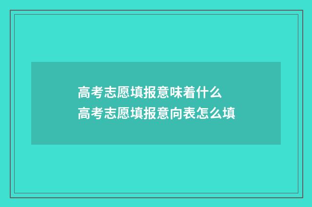 高考志愿填报意味着什么 高考志愿填报意向表怎么填