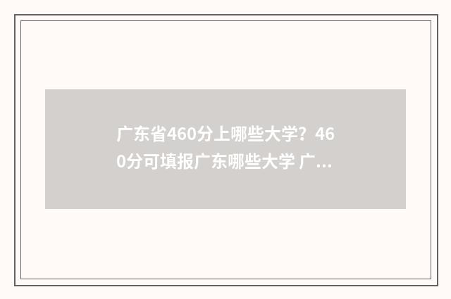 广东省460分上哪些大学？460分可填报广东哪些大学 广东460分能不能上一本