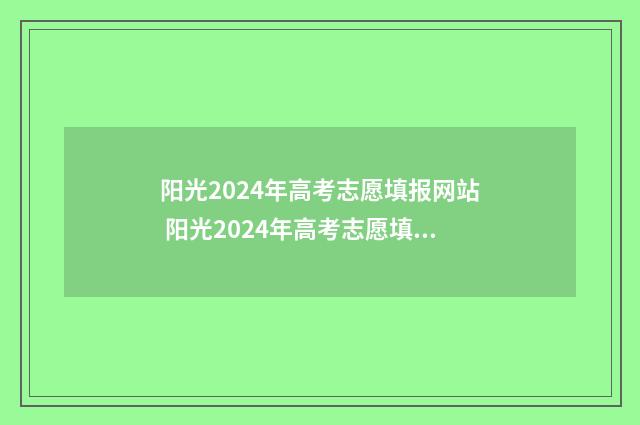 阳光2024年高考志愿填报网站 阳光2024年高考志愿填报技巧