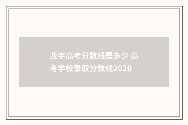 龙宇高考分数线是多少 高考学校录取分数线2020
