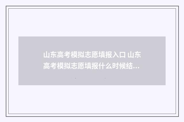山东高考模拟志愿填报入口 山东高考模拟志愿填报什么时候结束