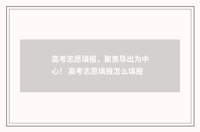 高考志愿填报,聚焦导出为中心! 高考志愿填报怎么填报