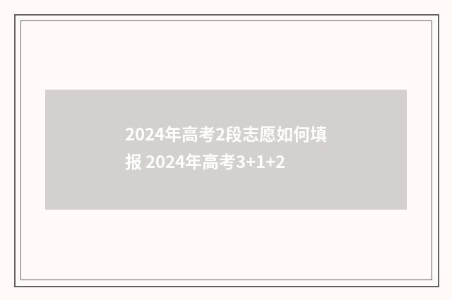 2024年高考2段志愿如何填报 2024年高考3+1+2