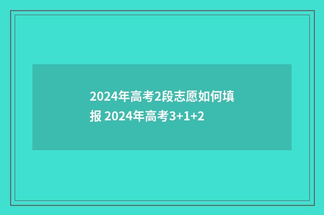 2024年高考2段志愿如何填报 2024年高考3+1+2