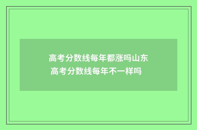高考分数线每年都涨吗山东 高考分数线每年不一样吗
