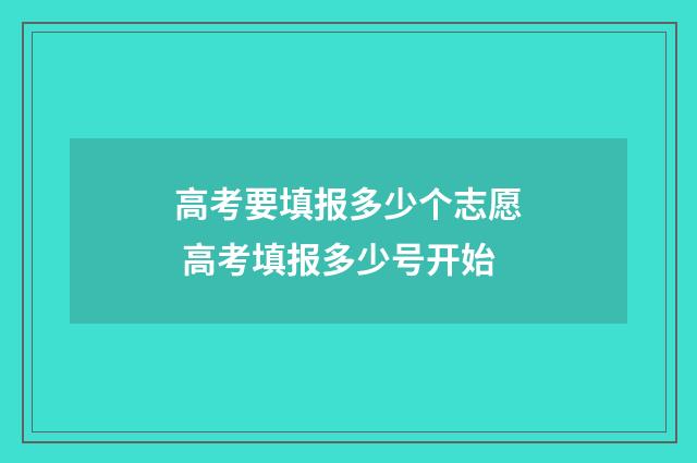 高考要填报多少个志愿 高考填报多少号开始