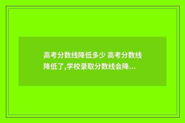 高考分数线降低多少 高考分数线降低了,学校录取分数线会降低吗?