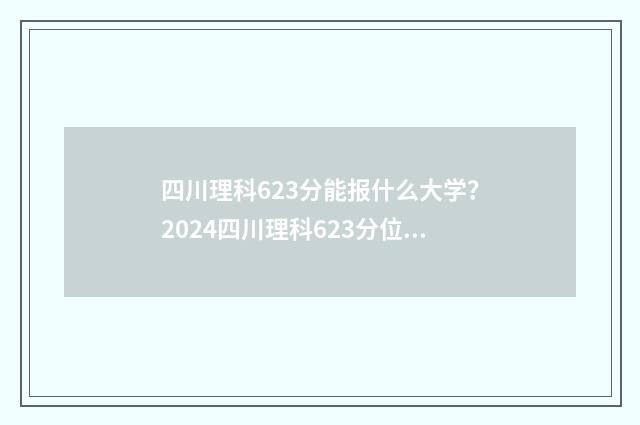 四川理科623分能报什么大学?2024四川理科623分位次及可报院校推荐 四川高考理科623