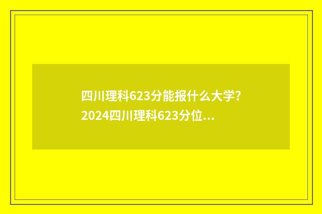 四川理科623分能报什么大学?2024四川理科623分位次及可报院校推荐 四川高考理科623