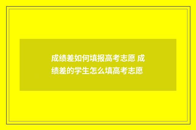 成绩差如何填报高考志愿 成绩差的学生怎么填高考志愿