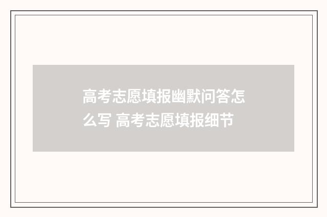 高考志愿填报幽默问答怎么写 高考志愿填报细节