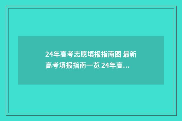 24年高考志愿填报指南图 最新高考填报指南一览 24年高考志愿填报规则