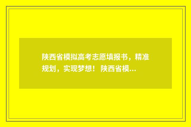 陕西省模拟高考志愿填报书，精准规划，实现梦想！ 陕西省模拟高考志愿入口在哪里