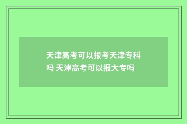 天津高考可以报考天津专科吗 天津高考可以报大专吗