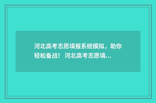 河北高考志愿填报系统模拟，助你轻松备战！ 河北高考志愿填报辅助系统