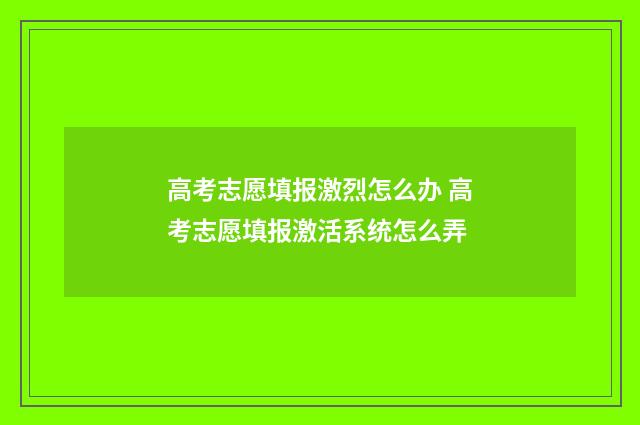 高考志愿填报激烈怎么办 高考志愿填报激活系统怎么弄