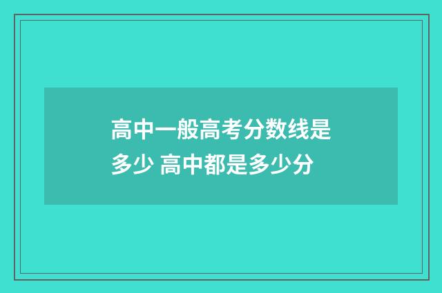 高中一般高考分数线是多少 高中都是多少分