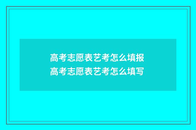 高考志愿表艺考怎么填报 高考志愿表艺考怎么填写