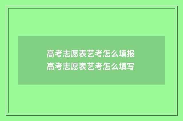 高考志愿表艺考怎么填报 高考志愿表艺考怎么填写