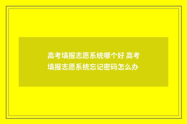 高考填报志愿系统哪个好 高考填报志愿系统忘记密码怎么办