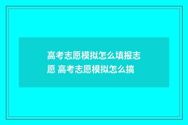高考志愿模拟怎么填报志愿 高考志愿模拟怎么搞