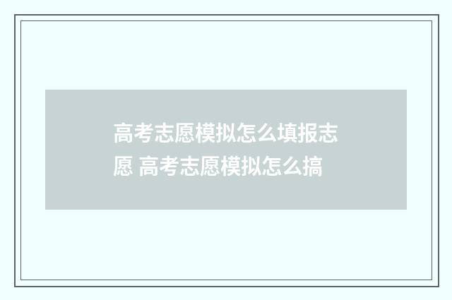 高考志愿模拟怎么填报志愿 高考志愿模拟怎么搞