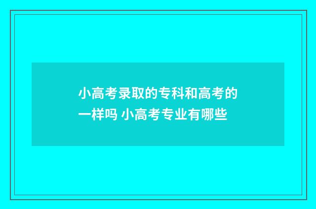 小高考录取的专科和高考的一样吗 小高考专业有哪些