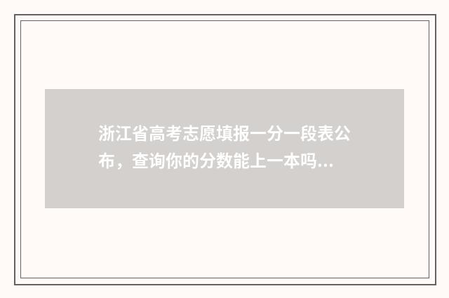 浙江省高考志愿填报一分一段表公布，查询你的分数能上一本吗？ 春季高考志愿填报