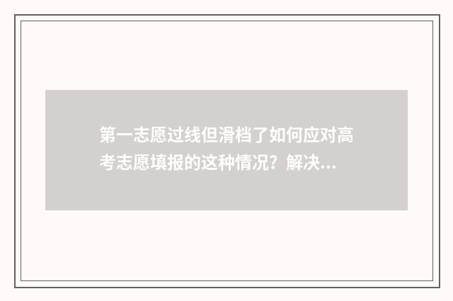 第一志愿过线但滑档了如何应对高考志愿填报的这种情况？解决方案及建议汇总 第一志愿录取了
