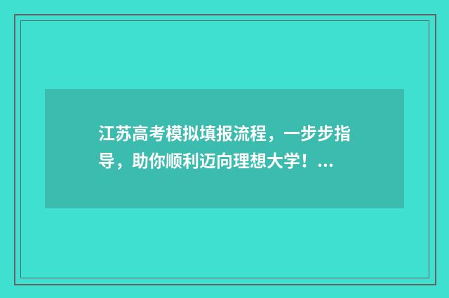 江苏高考模拟填报流程，一步步指导，助你顺利迈向理想大学！ 江苏高考模拟填报志愿的流程图