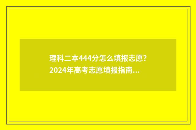 理科二本444分怎么填报志愿？2024年高考志愿填报指南 理科二本444分怎么办