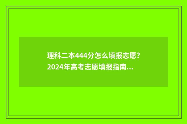 理科二本444分怎么填报志愿？2024年高考志愿填报指南 理科二本444分怎么办