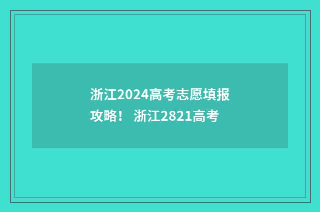 浙江2024高考志愿填报攻略！ 浙江2821高考