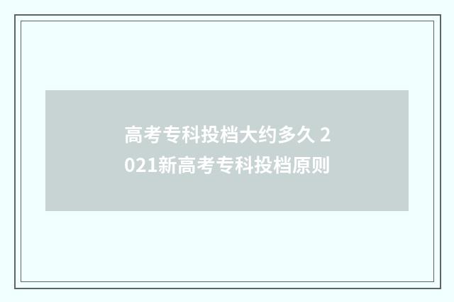 高考专科投档大约多久 2021新高考专科投档原则